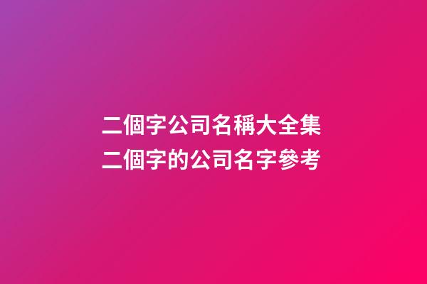 二個字公司名稱大全集 二個字的公司名字參考-第1張-公司起名-玄機派